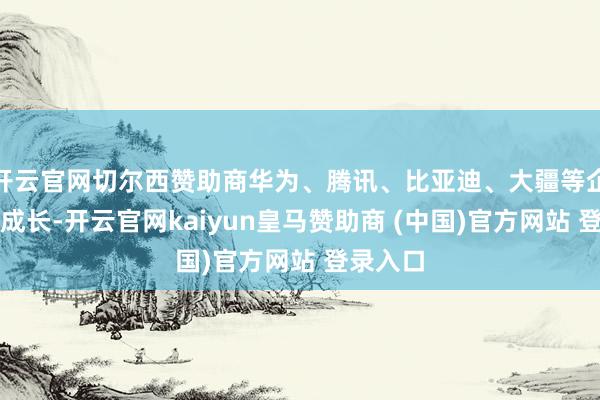 开云官网切尔西赞助商华为、腾讯、比亚迪、大疆等企业焕发成长-开云官网kaiyun皇马赞助商 (中国)官方网站 登录入口