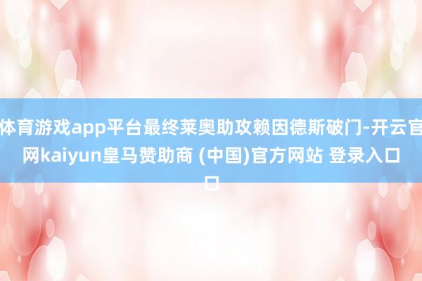 体育游戏app平台最终莱奥助攻赖因德斯破门-开云官网kaiyun皇马赞助商 (中国)官方网站 登录入口