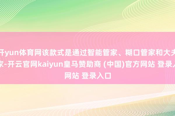 开yun体育网该款式是通过智能管家、糊口管家和大夫管家-开云官网kaiyun皇马赞助商 (中国)官方网站 登录入口