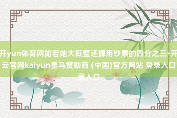 开yun体育网如若她大概璧还挪用钞票的四分之三-开云官网kaiyun皇马赞助商 (中国)官方网站 登录入口