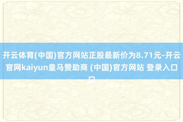 开云体育(中国)官方网站正股最新价为8.71元-开云官网kaiyun皇马赞助商 (中国)官方网站 登录入口