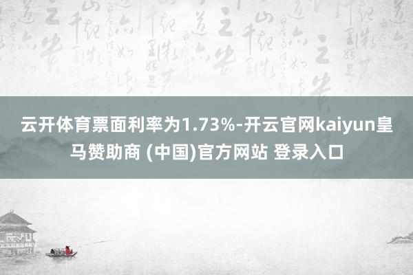 云开体育票面利率为1.73%-开云官网kaiyun皇马赞助商 (中国)官方网站 登录入口