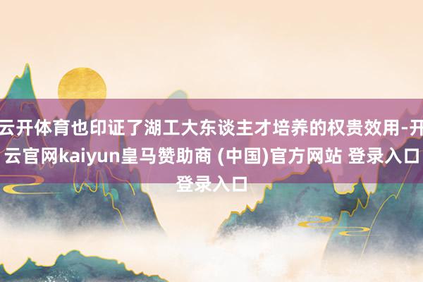 云开体育也印证了湖工大东谈主才培养的权贵效用-开云官网kaiyun皇马赞助商 (中国)官方网站 登录入口