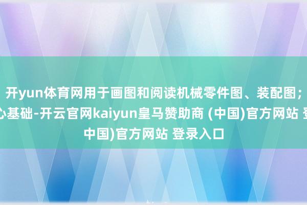 开yun体育网用于画图和阅读机械零件图、装配图；机械野心基础-开云官网kaiyun皇马赞助商 (中国)官方网站 登录入口