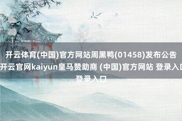 开云体育(中国)官方网站周黑鸭(01458)发布公告-开云官网kaiyun皇马赞助商 (中国)官方网站 登录入口