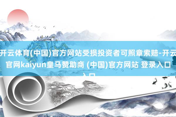 开云体育(中国)官方网站受损投资者可照章索赔-开云官网kaiyun皇马赞助商 (中国)官方网站 登录入口