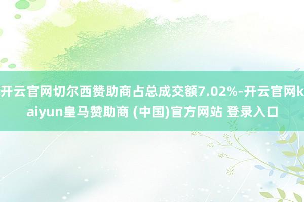 开云官网切尔西赞助商占总成交额7.02%-开云官网kaiyun皇马赞助商 (中国)官方网站 登录入口