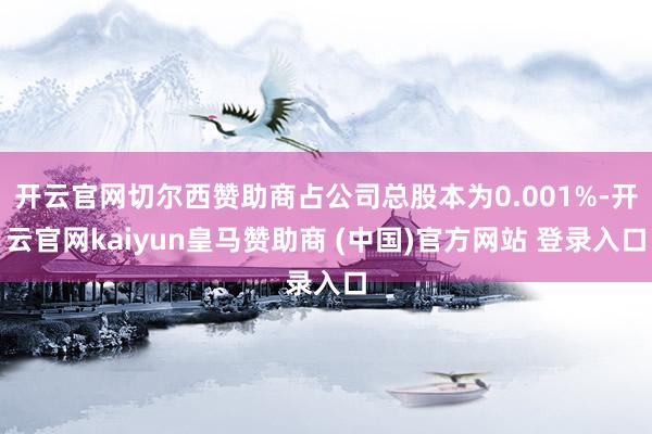 开云官网切尔西赞助商占公司总股本为0.001%-开云官网kaiyun皇马赞助商 (中国)官方网站 登录入口