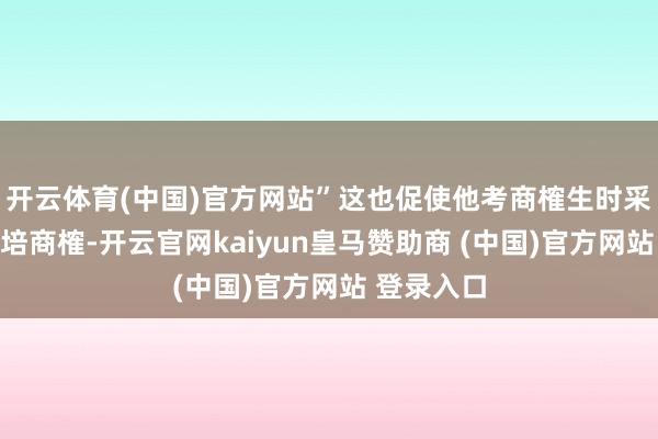 开云体育(中国)官方网站”这也促使他考商榷生时采选水稻栽培商榷-开云官网kaiyun皇马赞助商 (中国)官方网站 登录入口