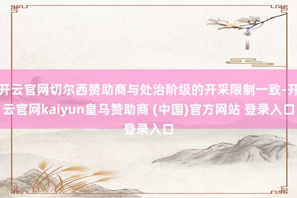 开云官网切尔西赞助商与处治阶级的开采限制一致-开云官网kaiyun皇马赞助商 (中国)官方网站 登录入口