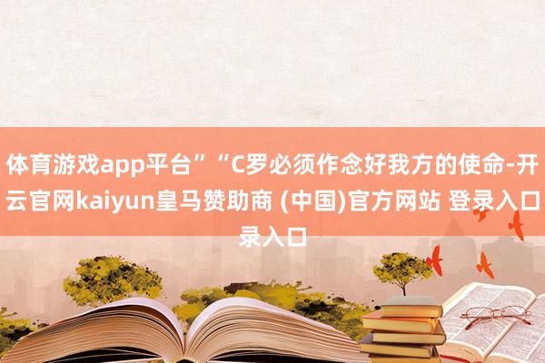 体育游戏app平台”“C罗必须作念好我方的使命-开云官网kaiyun皇马赞助商 (中国)官方网站 登录入口