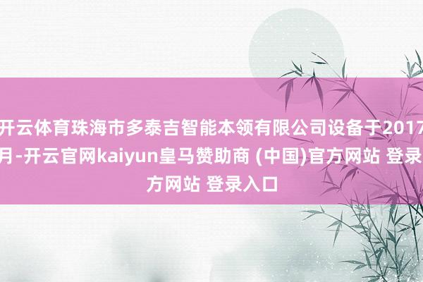 开云体育珠海市多泰吉智能本领有限公司设备于2017年9月-开云官网kaiyun皇马赞助商 (中国)官方网站 登录入口
