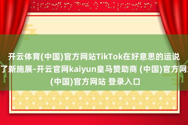 开云体育(中国)官方网站TikTok在好意思的运说念再次迎来了新施展-开云官网kaiyun皇马赞助商 (中国)官方网站 登录入口