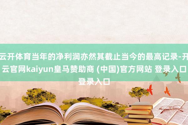 云开体育当年的净利润亦然其截止当今的最高记录-开云官网kaiyun皇马赞助商 (中国)官方网站 登录入口