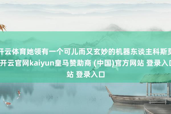 开云体育她领有一个可儿而又玄妙的机器东谈主科斯莫-开云官网kaiyun皇马赞助商 (中国)官方网站 登录入口