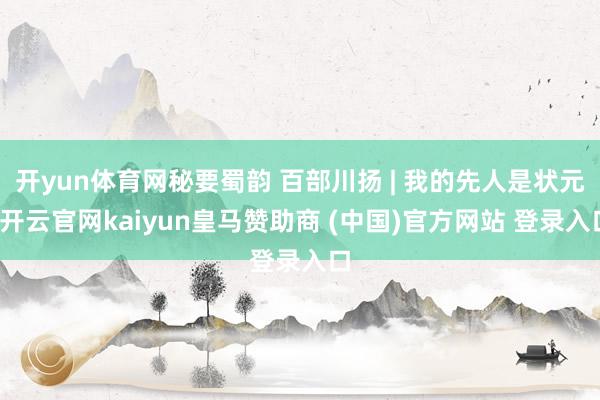 开yun体育网秘要蜀韵 百部川扬 | 我的先人是状元-开云官网kaiyun皇马赞助商 (中国)官方网站 登录入口