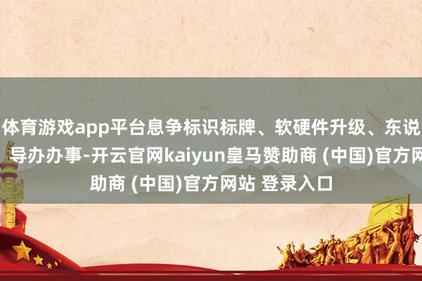 体育游戏app平台息争标识标牌、软硬件升级、东说念主员培训、导办办事-开云官网kaiyun皇马赞助商 (中国)官方网站 登录入口