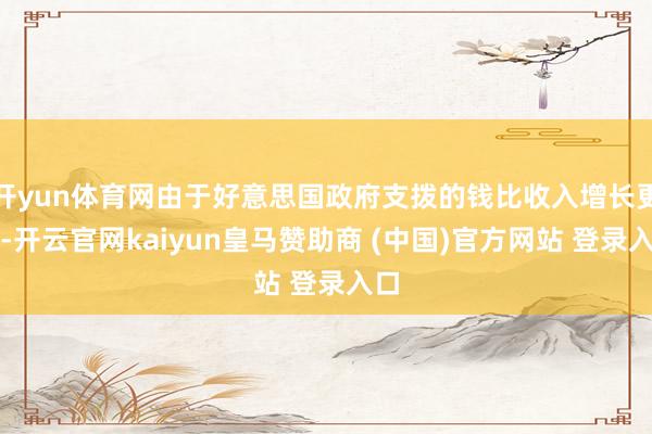 开yun体育网由于好意思国政府支拨的钱比收入增长更多-开云官网kaiyun皇马赞助商 (中国)官方网站 登录入口