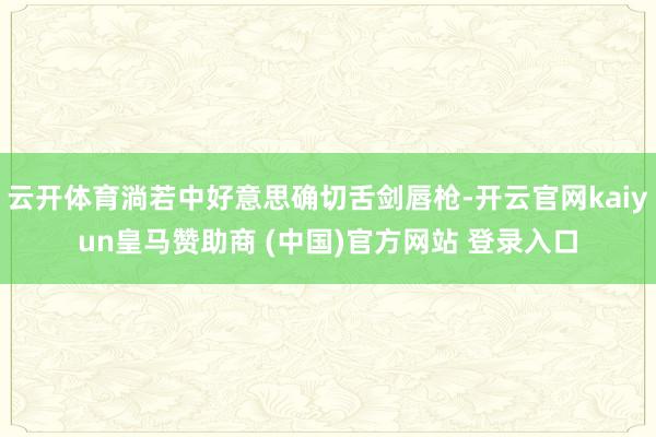 云开体育淌若中好意思确切舌剑唇枪-开云官网kaiyun皇马赞助商 (中国)官方网站 登录入口